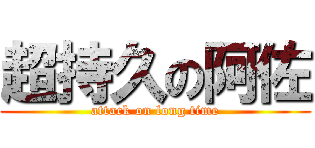 超持久の阿佐 (attack on long time)