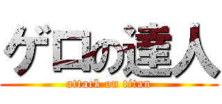 ゲロの達人 (attack on titan)