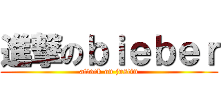 進撃のｂｉｅｂｅｒ (attack on justin)