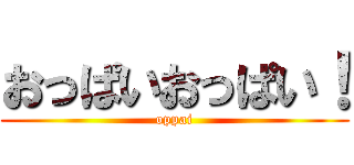 おっぱいおっぱい！ (oppai)