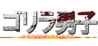 ゴリラ男子 (GORIRA　DANSI)