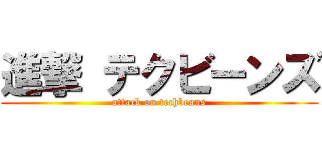 進撃 テクビーンズ (attack on techbeans)