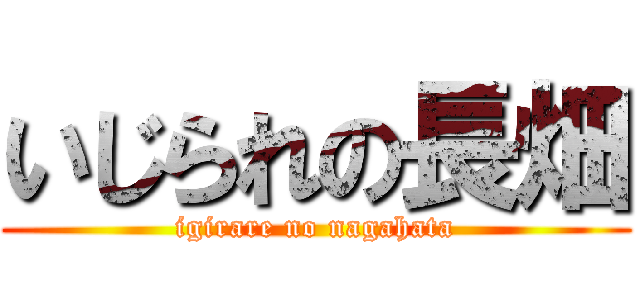 いじられの長畑 (igirare no nagahata)