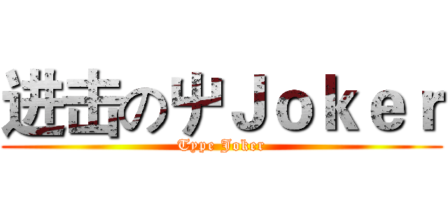 进击の屮Ｊｏｋｅｒ (Type Joker)