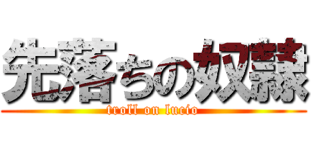 先落ちの奴隷 (troll on lucio)