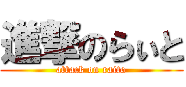 進撃のらぃと (attack on raito)