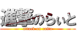 進撃のらぃと (attack on raito)