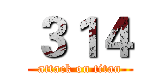 ３１４ (attack on titan)