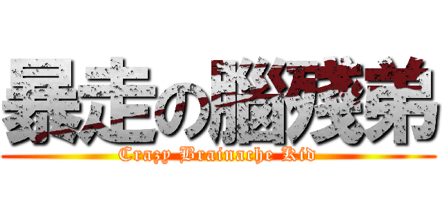 暴走の腦殘弟 (Crazy Brainache Kid)