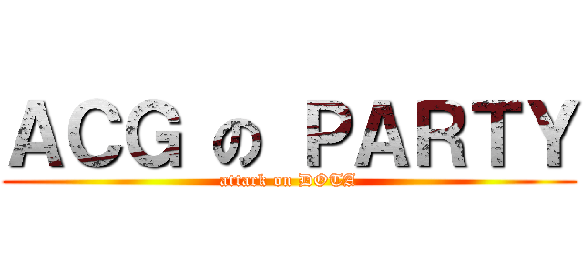 ＡＣＧ の ＰＡＲＴＹ (attack on DOTA)