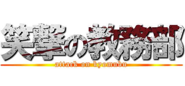 笑撃の教務部 (attack on kyomubu)