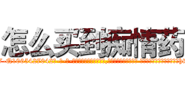 怎么买到痴情药 (怎么买到痴情药【电-话151x68344x817-Q1065427042元-吉-药-业】我们做的是长期生意,靠的是老客户长期支持 怎么买到痴情药在发表了一篇http://sngk.net/uSd4IM

参考消息网我们做的是长期生意,靠的是老客户长期支持也许我们早该意识到，就连鲍勃·霍斯金斯（金球奖戏剧类电影男主角 
)