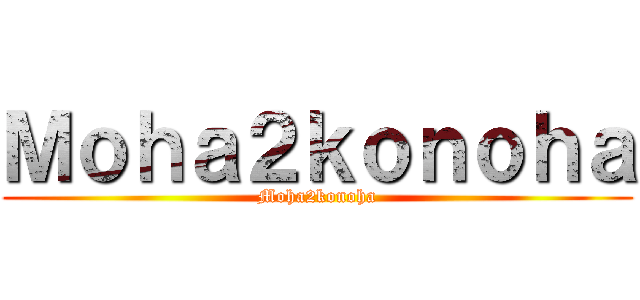 Ｍｏｈａ２ｋｏｎｏｈａ (Moha2konoha)