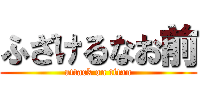 ふざけるなお前 (attack on titan)