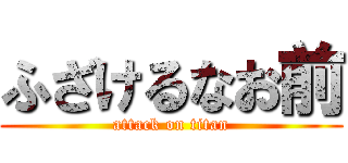 ふざけるなお前 (attack on titan)