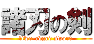 諸刃の剣 (	two-edged sword)