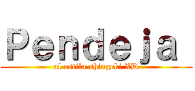 Ｐｅｎｄｅｊａ  (al estilo shingeki XD)