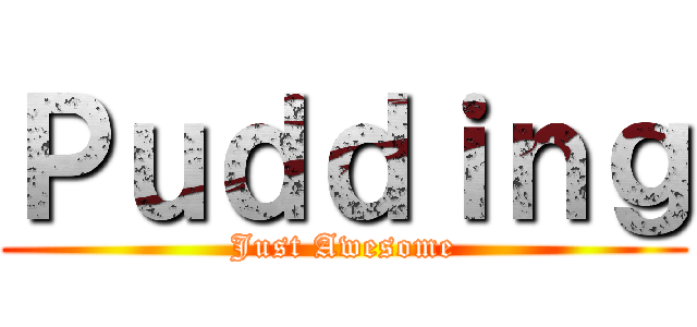 Ｐｕｄｄｉｎｇ (Just Awesome)