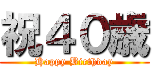 祝４０歳 (Happy Birthday)