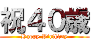 祝４０歳 (Happy Birthday)