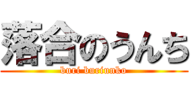 落合のうんち (buri buriunko)