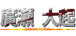 廣瀬 大起 (hirose daiki)