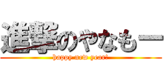 進撃のやなもー (happy new year!)