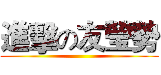 進擊の友瑩勢 ()