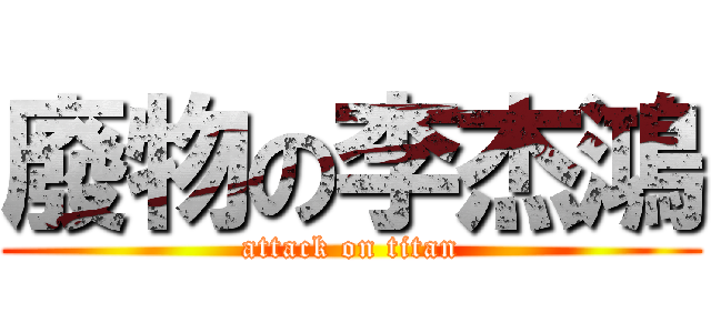 廢物の李杰鴻 (attack on titan)