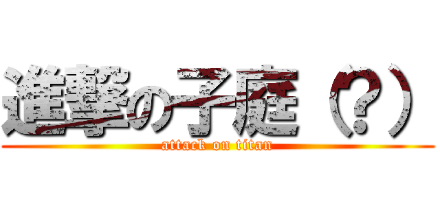 進撃の子庭（？） (attack on titan)