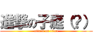 進撃の子庭（？） (attack on titan)