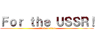 Ｆｏｒ ｔｈｅ ＵＳＳＲ！ (attack on titan)