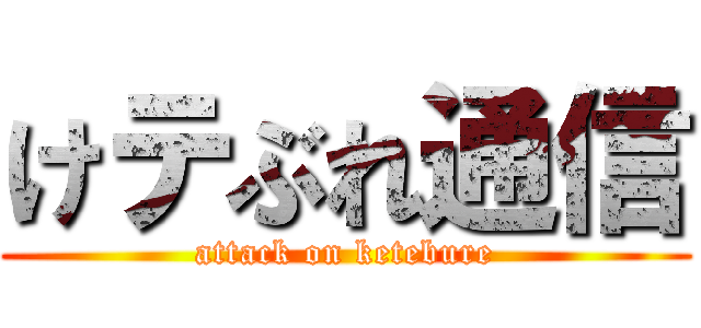 けテぶれ通信 (attack on ketebure)
