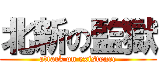 北新の監獄 (attack on existence)