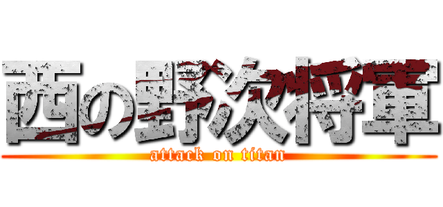 西の野次将軍 (attack on titan)