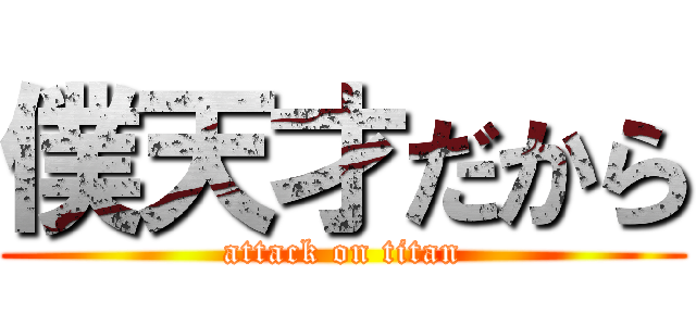 僕天才だから (attack on titan)