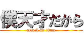 僕天才だから (attack on titan)