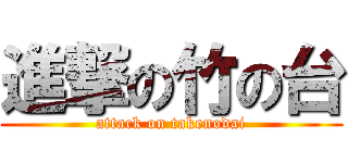 進撃の竹の台 (attack on takenodai)