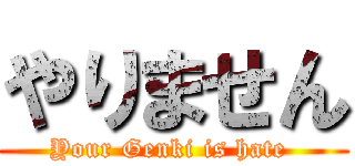 やりません (Your Genki is hate )