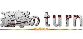 進撃のｔｕｒｎ (cn Turn)
