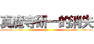 真魔寺研一的消失 ()