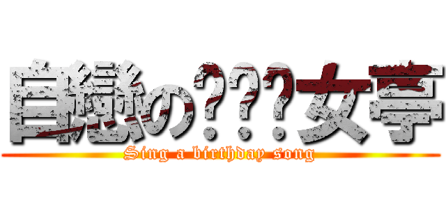 自戀のㄧㄢˋ女亭 (Sing a birthday song)