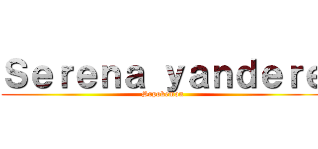Ｓｅｒｅｎａ ｙａｎｄｅｒｅ (Srpokemon)