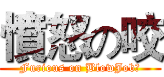憤怒の咬 (Furious on BlowJob﻿)