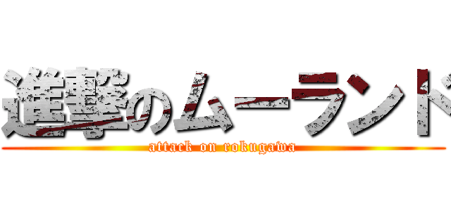 進撃のムーランド (attack on rokugawa)