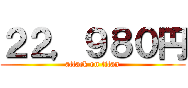 ２２，９８０円 (attack on titan)