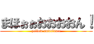 まほぉぉおおおおん！ (yellow ambulance)