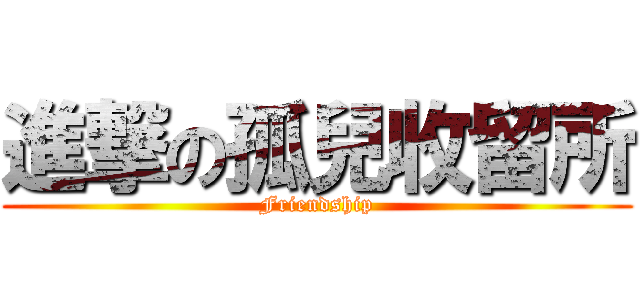 進撃の孤兒收留所 (Friendship)
