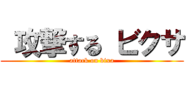  攻撃する ビクサ (attack on bixa)