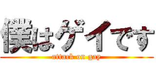 僕はゲイです (attack on gay)